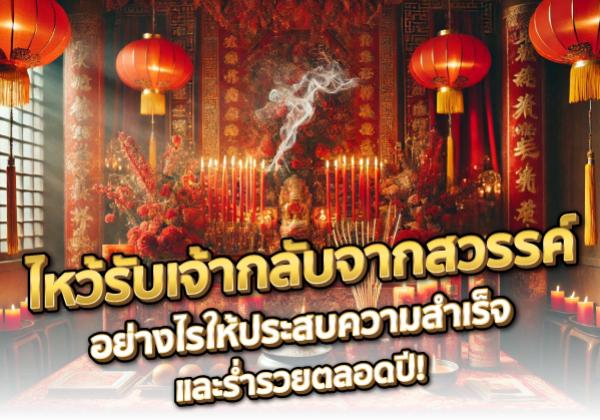 ไหว้รับเจ้ากลับจากสวรรค์ 2568 อย่างไรให้ประสบความสำเร็จและร่ำรวยตลอดปี!